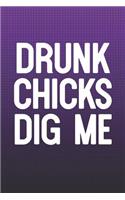 Drunk Chicks Dig Me: Funny Sayings on the cover Journal 104 Lined Pages for Writing and Drawing, Everyday Humorous, 365 days to more Humor & Happiness Year Long Journal 