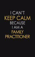 I Can't Keep Calm Because I Am A Family Practitioner