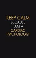 Keep Calm Because I Am A Cardiac Psychologist: Motivational: 6X9 unlined 129 pages Notebook writing journal