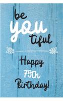 Be You tiful Happy 75th Birthday: 75 Year Old Birthday Gift Journal / Notebook / Diary / Unique Greeting Card Alternative