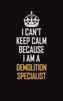 I Can't Keep Calm Because I Am A Demolition Specialist