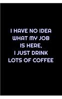I Have No Idea What My Job Is Here, I Just Drink Lots Of Coffee