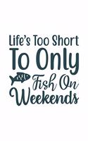 Life's Too Short To only fish on weekend: Fishing Journal Complete Fisherman's Log Book With Prompts, Records Details of Fishing Trip, Including Date, Time, Location, Weather Conditions, Wat