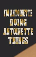 I'm Antoinette Doing Antoinette Things: First Name Funny Sayings Personalized Customized Names Women Girl Mother's Day Gift Notebook Journal