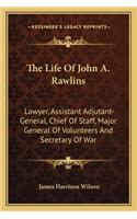 Life of John A. Rawlins: Lawyer, Assistant Adjutant-General, Chief of Staff, Major General of Volunteers and Secretary of War