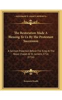 The Restoration Made A Blessing To Us By The Protestant Succession: A Sermon Preached Before The King At The Royal Chapel At St. James's, 1716 (1716)(English)