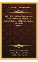 Life of Mr. William Whittingham, Dean of Durham; The Earl of Bristol's Defense of His Negotiations with Spain (1871)