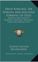 Drop Forging, Die Sinking and Machine Forming of Steel: Modern Shop Practice, Processes, Methods, Machines, Tools and Details (1911)