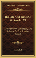 The Life and Times of St. Anselm V1: Archbishop of Canterbury and Primate of the Britains (1883)(English)