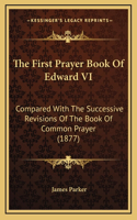 First Prayer Book Of Edward VI: Compared With The Successive Revisions Of The Book Of Common Prayer (1877)