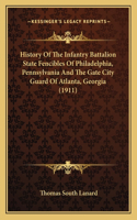 History Of The Infantry Battalion State Fencibles Of Philadelphia, Pennsylvania And The Gate City Guard Of Atlanta, Georgia (1911)