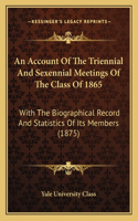 An Account Of The Triennial And Sexennial Meetings Of The Class Of 1865