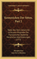 Kennzeichen Der Sitten, Part 2: Nebst Des Herrn Johann De La Bruyere Mitgliedes Der Franzosischen Akademie Moralischen Abschilderungen (1772)(German)