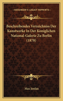 Beschreibendes Verzeichniss Der Kunstwerke In Der Koniglichen National-Galerie Zu Berlin (1878): (German)