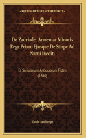 De Zadriade, Armeniae Minoris Rege Primo Ejusque De Stirpe Ad Numi Inediti: Et Scriptorum Antiquorum Fidem (1840)
