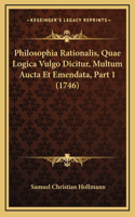 Philosophia Rationalis, Quae Logica Vulgo Dicitur, Multum Aucta Et Emendata, Part 1 (1746)