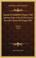 Quando Sia Infallibile Il Papa E Dell' Indirizzo Fatto A Pio IX Dai Vescovi Raccolti A Roma Nel Giugno 1862