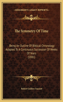 The Symmetry Of Time: Being An Outline Of Biblical Chronology Adapted To A Continuous Succession Of Weeks Of Years (1881)