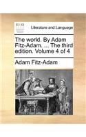 The World. by Adam Fitz-Adam. ... the Third Edition. Volume 4 of 4