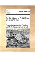 On the Prisons of Philadelphia. by an European.