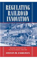 Regulating Railroad Innovation: Business, Technology and Politics in America, 1840-1920