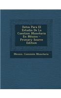 Datos Para El Estudio de La Cuestion Monetaria En Mexico - Primary Source Edition