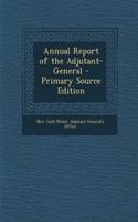 Annual Report of the Adjutant-General - Primary Source Edition