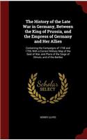 The History of the Late War in Germany, Between the King of Prussia, and the Empress of Germany and Her Allies: Containing the Campaigns of 1758 and 1759, with a Correct Military Map of the Seat of War, and Plans of the Siege of Olmutz, and of the Battles