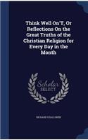 Think Well On'T, Or Reflections On the Great Truths of the Christian Religion for Every Day in the Month