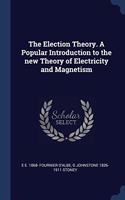 The Election Theory. A Popular Introduction to the new Theory of Electricity and Magnetism
