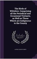 The Birds of Wiltshire. Comprising All the Periodical and Occasional Visitants, as Well as Those Which Are Indigenous to the County