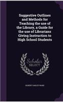 Suggestive Outlines and Methods for Teaching the Use of the Library, a Guide for the Use of Librarians Giving Instruction to High School Students