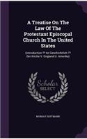 Treatise on the Law of the Protestant Episcopal Church in the United States: (Introduction Ist Geschichtlich Der Kirche V. England U. Amerika)