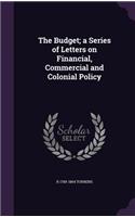 Budget; a Series of Letters on Financial, Commercial and Colonial Policy
