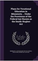 Plans for Vocational Education in Minnesota ... Under the Provisions of the Federal Law Known as the Smith-Hughes ACT