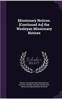 Missionary Notices. [Continued As] the Wesleyan Missionary Notices