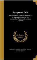 Spurgeon's Gold: New Selections From the Works of C. H. Spurgeon, Pastor of the Metropolitan Tabernacle, London, England