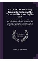 A Popular Law-Dictionary, Familiarly Explaining the Terms and Nature of English Law: Adapted to the Comprehension of Persons Not Educated for the Legal Profession, and Affording Information Peculiarly Useful to Magistrates, Merchants