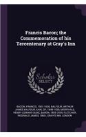 Francis Bacon; the Commemoration of his Tercentenary at Gray's Inn