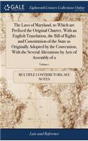 The Laws of Maryland, to Which Are Prefixed the Original Charter, with an English Translation, the Bill of Rights and Constitution of the State as Originally Adopted by the Convention, with the Several Alterations by Acts of Assembly of 2; Volume 1