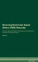 Reversing Ventricular Septal Defect (VSD): Naturally The Raw Vegan Plant-Based Detoxification & Regeneration Workbook for Healing Patients. Volume 2