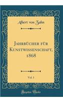 JahrbÃ¼cher FÃ¼r Kunstwissenschaft, 1868, Vol. 1 (Classic Reprint)