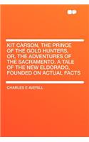 Kit Carson, the Prince of the Gold Hunters, Or, the Adventures of the Sacramento. a Tale of the New Eldorado, Founded on Actual Facts