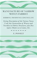 Manufacture Of Narrow Woven Fabrics - Ribbons, Trimmings, Edgings, Etc - Giving Description Of The Various Yarns Used, The Construction Of Weaves And Novelties In Fabrics Structures, Also Desriptive Matter As To Looms, Etc.