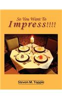 So You Want To Impress!!!!