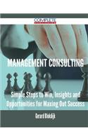 Management Consulting - Simple Steps to Win, Insights and Opportunities for Maxing Out Success