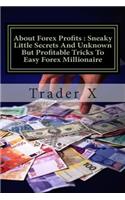 About Forex Profits: Sneaky Little Secrets And Unknown But Profitable Tricks To Easy Forex Millionaire: Unfair Should Be Illegal Advantage And Powerful Simple But Effect
