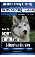 Siberian Husky Training - Dog Training with the No BRAINER Dog TRAINER We Make it THAT Easy! -: How to Easily Train Your Siberian Husky