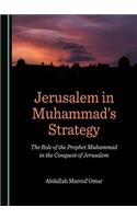 Jerusalem in Muhammadâ (Tm)S Strategy: The Role of the Prophet Muhammad in the Conquest of Jerusalem