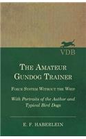 Amateur Gundog Trainer - Force System Without the Whip - With Portraits of the Author and Typical Bird Dogs